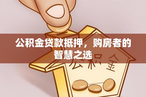 峨眉山公积金贷款抵押，购房者的智慧之选