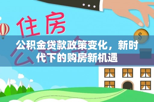峨眉山公积金贷款政策变化，新时代下的购房新机遇
