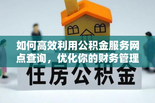 峨眉山如何高效利用公积金服务网点查询，优化你的财务管理