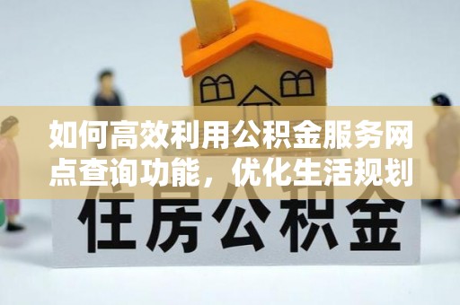 峨眉山如何高效利用公积金服务网点查询功能，优化生活规划