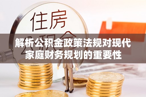 峨眉山解析公积金政策法规对现代家庭财务规划的重要性