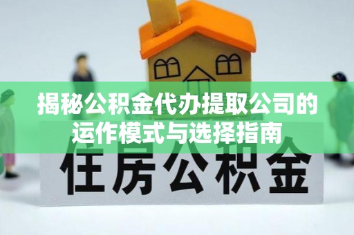 峨眉山揭秘公积金代办提取公司的运作模式与选择指南
