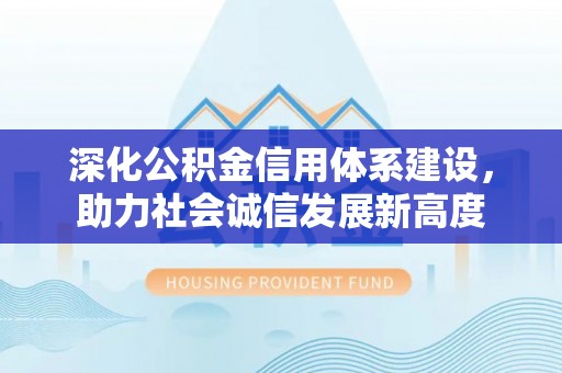 峨眉山深化公积金信用体系建设，助力社会诚信发展新高度