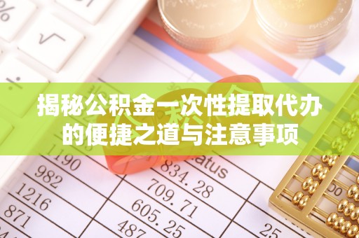 峨眉山揭秘公积金一次性提取代办的便捷之道与注意事项