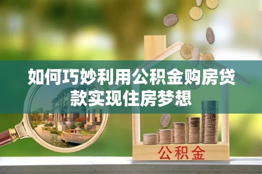 峨眉山如何巧妙利用公积金购房贷款实现住房梦想