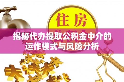 峨眉山揭秘代办提取公积金中介的运作模式与风险分析