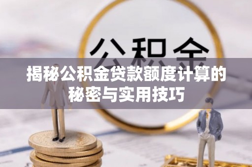 峨眉山揭秘公积金贷款额度计算的秘密与实用技巧