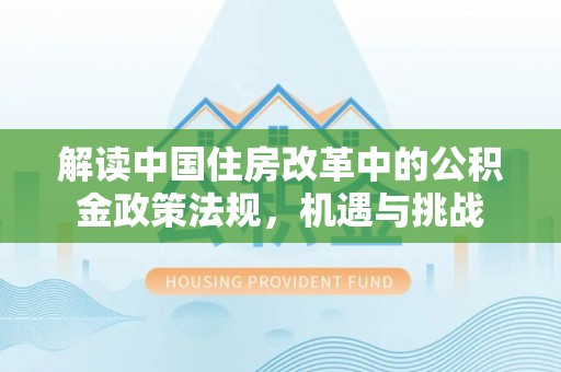 峨眉山解读中国住房改革中的公积金政策法规，机遇与挑战