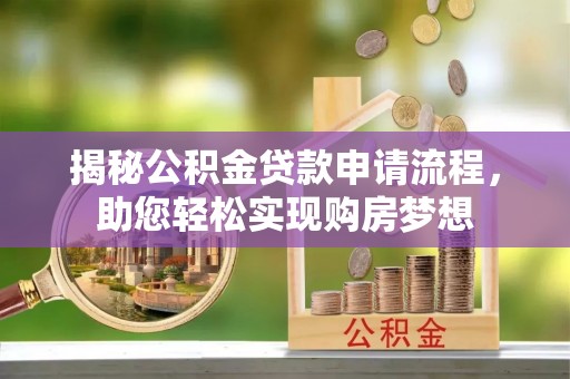 峨眉山揭秘公积金贷款申请流程，助您轻松实现购房梦想