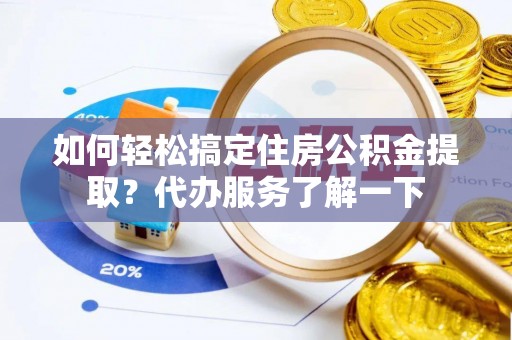 峨眉山如何轻松搞定住房公积金提取？代办服务了解一下