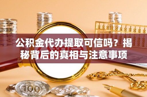 峨眉山公积金代办提取可信吗？揭秘背后的真相与注意事项