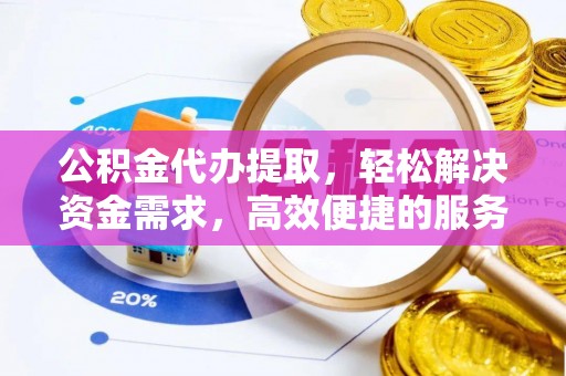 峨眉山公积金代办提取，轻松解决资金需求，高效便捷的服务选择
