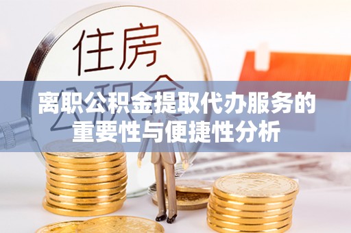 峨眉山离职公积金提取代办服务的重要性与便捷性分析