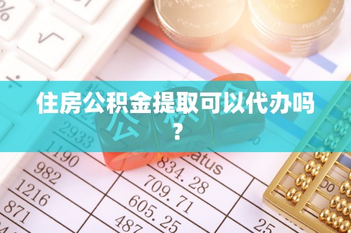 峨眉山住房公积金提取可以代办吗？