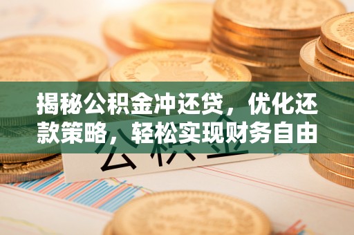 峨眉山揭秘公积金冲还贷，优化还款策略，轻松实现财务自由